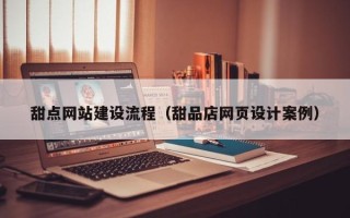 镇江甜点网站建设流程（甜品店网页设计案例）