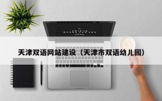 镇江天津双语网站建设（天津市双语幼儿园）