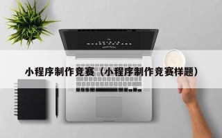 镇江小程序制作竞赛（小程序制作竞赛样题）