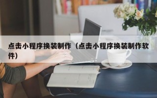 镇江点击小程序换装制作（点击小程序换装制作软件）