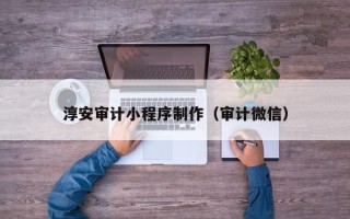 镇江淳安审计小程序制作（审计微信）