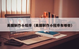 镇江美图制作小程序（美图制作小程序有哪些）