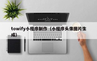 镇江towify小程序制作（小程序头像图片生成）