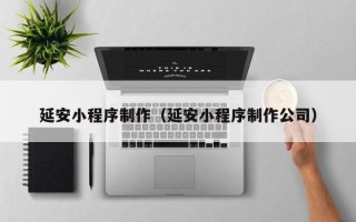 镇江延安小程序制作（延安小程序制作公司）